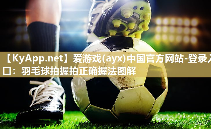 羽毛球拍握拍正确握法图解 羽毛球拍握拍正确握法图解