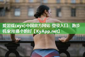 跑步机家用哪个的好 跑步机家用哪个的好