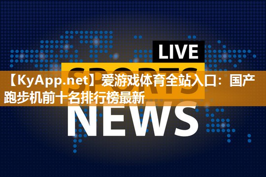 国产跑步机前十名排行榜最新 国产跑步机前十名排行榜最新