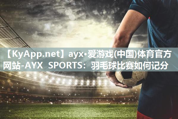 羽毛球比赛如何记分 羽毛球比赛如何记分