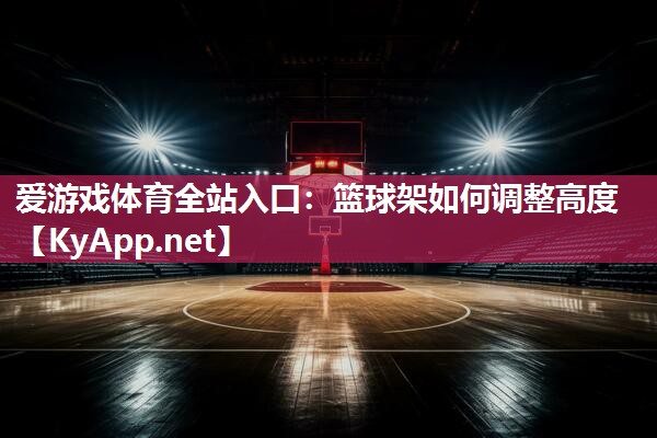 篮球架如何调整高度 篮球架如何调整高度