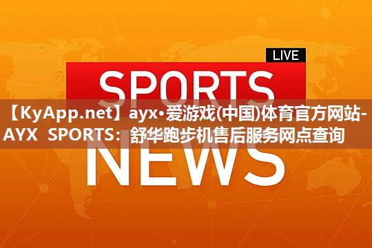 舒华跑步机售后服务网点查询 舒华跑步机售后服务网点查询