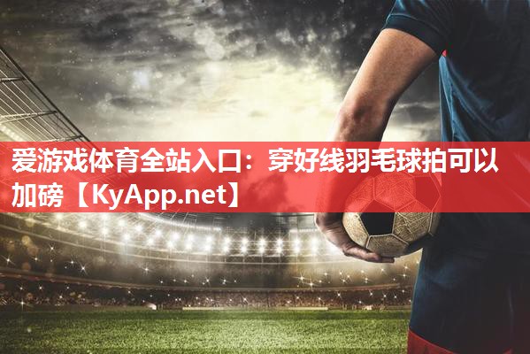 穿好线羽毛球拍可以加磅 穿好线羽毛球拍可以加磅