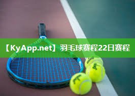 羽毛球赛程22日赛程 羽毛球赛程22日赛程