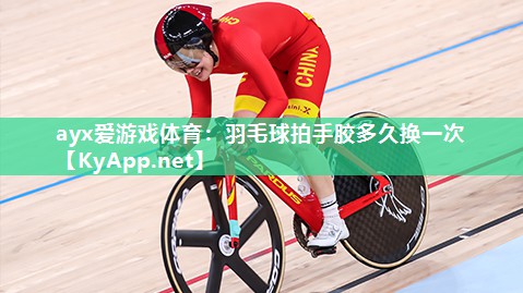 羽毛球拍手胶多久换一次 羽毛球拍手胶多久换一次