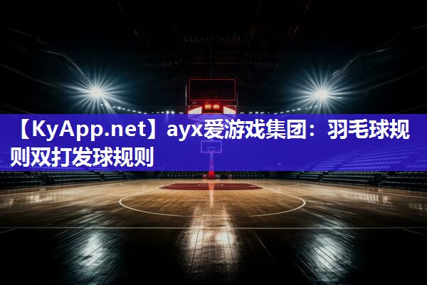 羽毛球规则双打发球规则 羽毛球规则双打发球规则