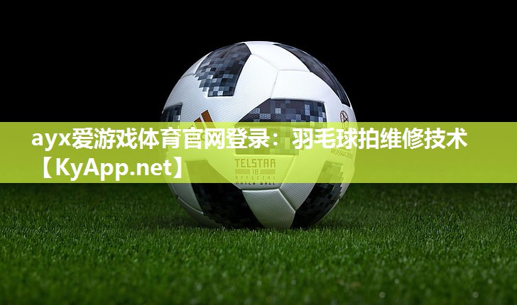 羽毛球拍维修技术 羽毛球拍维修技术