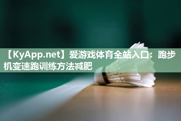 跑步机变速跑训练方法减肥 跑步机变速跑训练方法减肥