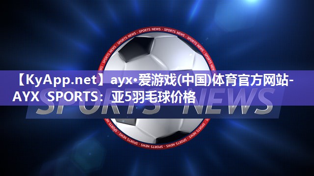 亚5羽毛球价格 亚5羽毛球价格