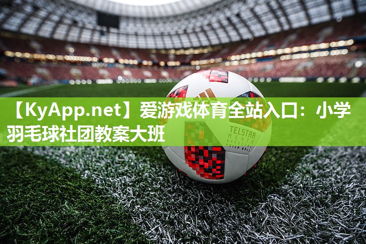 小学羽毛球社团教案大班 小学羽毛球社团教案大班