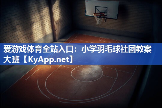 小学羽毛球社团教案大班 小学羽毛球社团教案大班