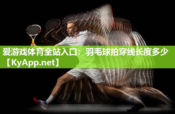 羽毛球拍穿线长度多少 羽毛球拍穿线长度多少