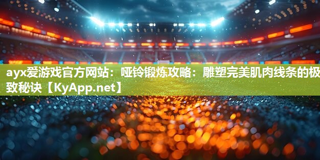 哑铃锻炼攻略:雕塑完美肌肉线条的极致秘诀 哑铃锻炼攻略:雕塑完美肌肉线条的极致秘诀