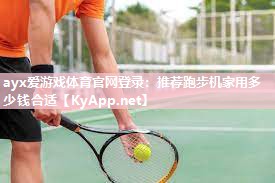 推荐跑步机家用多少钱合适 推荐跑步机家用多少钱合适