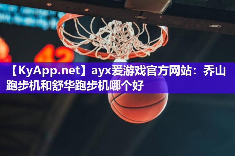 乔山跑步机和舒华跑步机哪个好 乔山跑步机和舒华跑步机哪个好