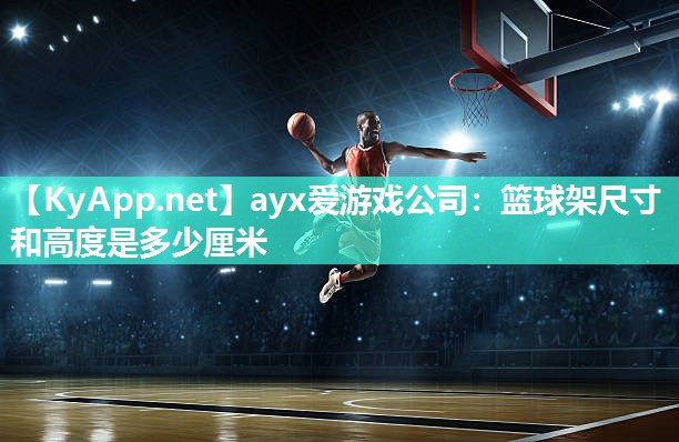 篮球架尺寸和高度是多少厘米 篮球架尺寸和高度是多少厘米