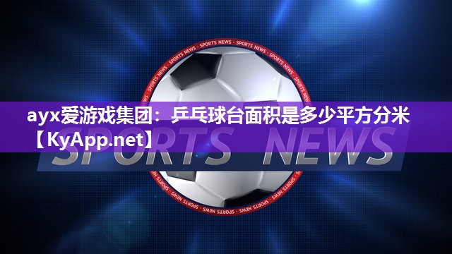 乒乓球台面积是多少平方分米 乒乓球台面积是多少平方分米