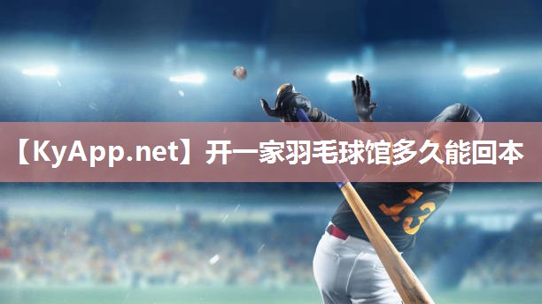 开一家羽毛球馆多久能回本 开一家羽毛球馆多久能回本