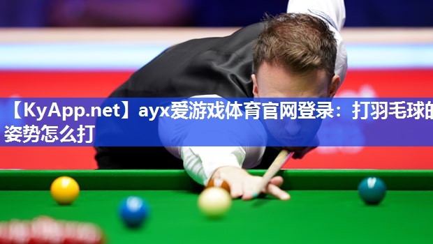 打羽毛球的姿势怎么打 打羽毛球的姿势怎么打