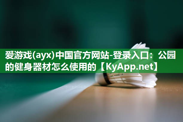 公园的健身器材怎么使用的 公园的健身器材怎么使用的