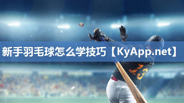新手羽毛球怎么学技巧 新手羽毛球怎么学技巧