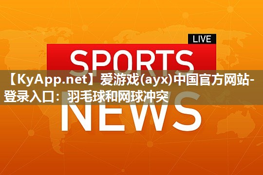 羽毛球和网球冲突 羽毛球和网球冲突