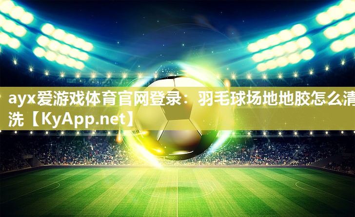 羽毛球场地地胶怎么清洗 羽毛球场地地胶怎么清洗