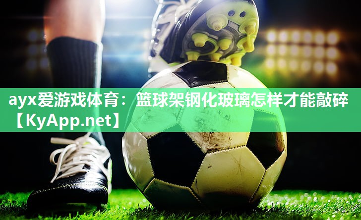 篮球架钢化玻璃怎样才能敲碎 篮球架钢化玻璃怎样才能敲碎