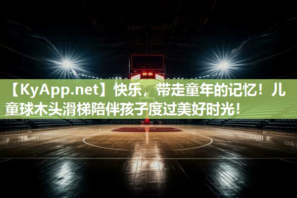 快乐,带走童年的记忆!儿童球木头滑梯陪伴孩子度过美好时光! 快乐,带走童年的记忆!儿童球木头滑梯陪伴孩子度过美好时光!