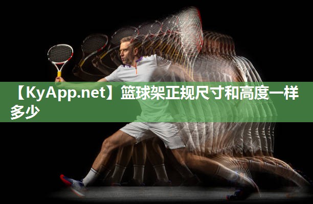 篮球架正规尺寸和高度一样多少 篮球架正规尺寸和高度一样多少