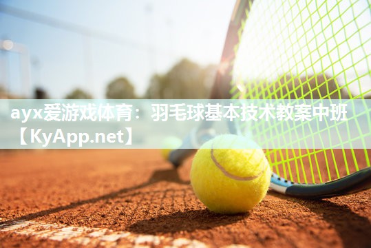 羽毛球基本技术教案中班 羽毛球基本技术教案中班