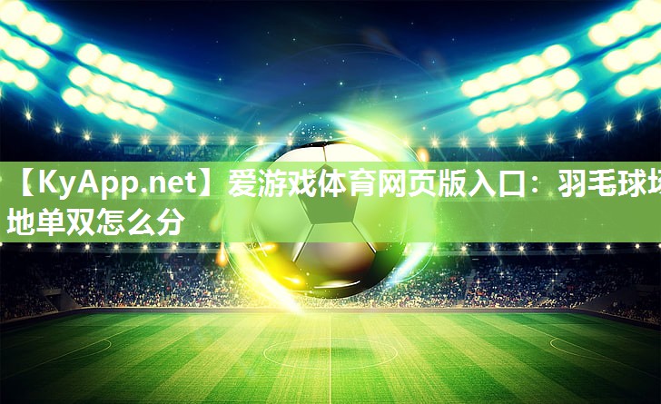 羽毛球场地单双怎么分 羽毛球场地单双怎么分