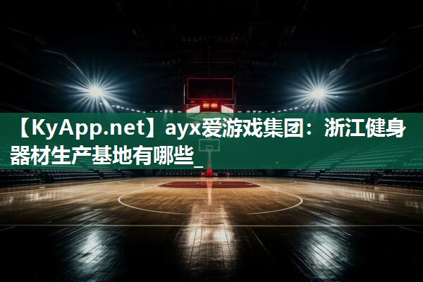 浙江健身器材生产基地有哪些_ 浙江健身器材生产基地有哪些_