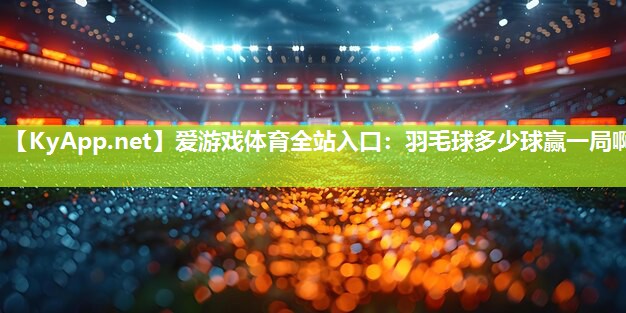 羽毛球多少球赢一局啊 羽毛球多少球赢一局啊