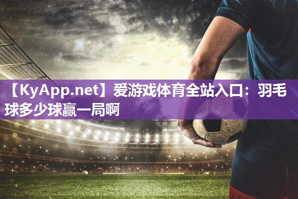 羽毛球多少球赢一局啊 羽毛球多少球赢一局啊