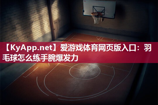 羽毛球怎么练手腕爆发力 羽毛球怎么练手腕爆发力