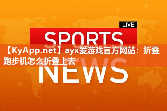 折叠跑步机怎么折叠上去 折叠跑步机怎么折叠上去