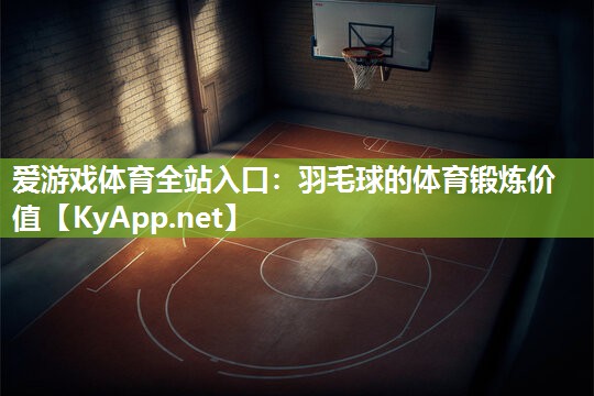 羽毛球的体育锻炼价值 羽毛球的体育锻炼价值
