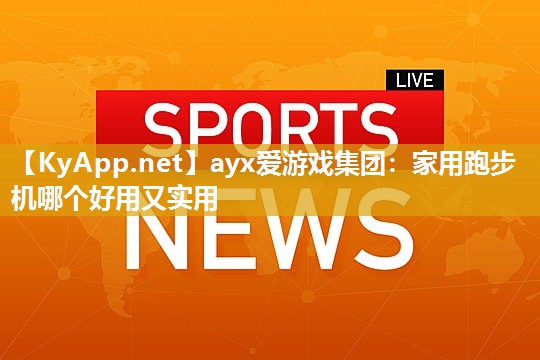 家用跑步机哪个好用又实用 家用跑步机哪个好用又实用
