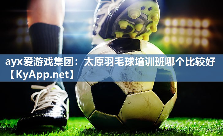 太原羽毛球培训班哪个比较好 太原羽毛球培训班哪个比较好