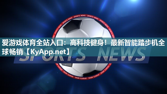高科技健身!最新智能踏步机全球畅销 高科技健身!最新智能踏步机全球畅销