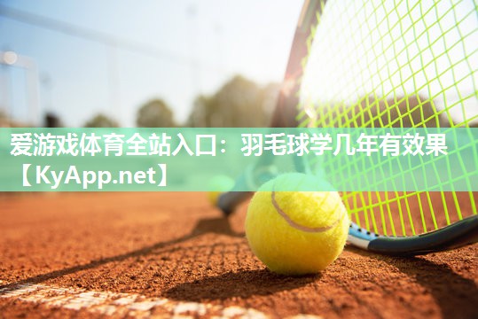 羽毛球学几年有效果 羽毛球学几年有效果
