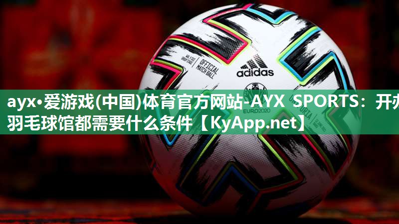 开办羽毛球馆都需要什么条件 开办羽毛球馆都需要什么条件