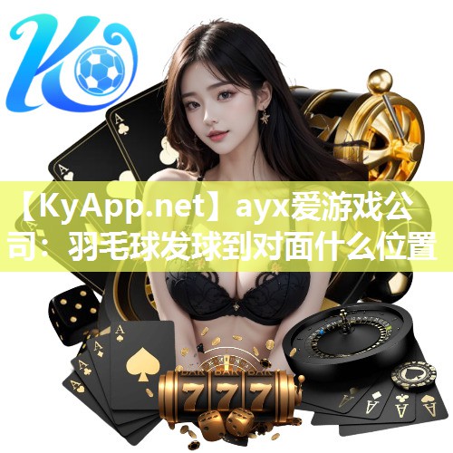 羽毛球发球到对面什么位置 羽毛球发球到对面什么位置